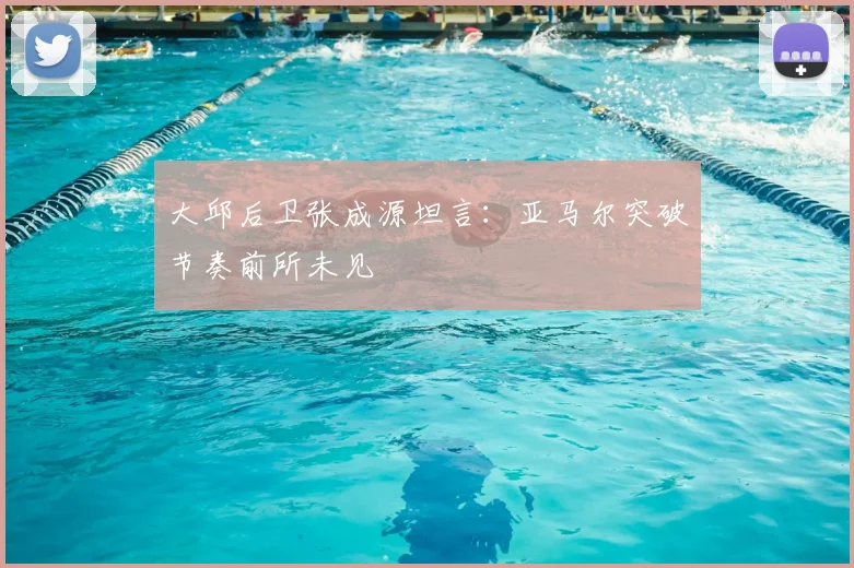 大邱后卫张成源坦言:亚马尔突破节奏前所未见