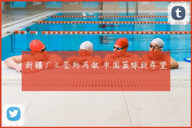 新疆广汇签约冯傲 中国篮球新希望