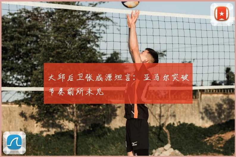 大邱后卫张成源坦言:亚马尔突破节奏前所未见