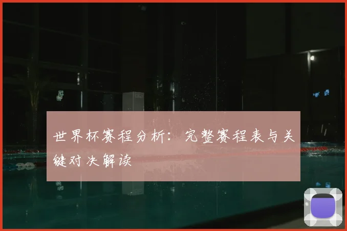世界杯赛程分析:完整赛程表与关键对决解读