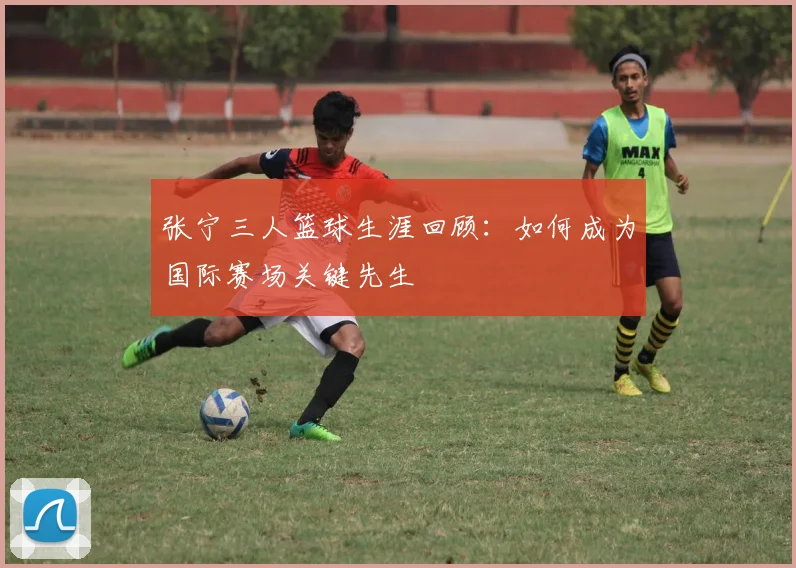 张宁三人篮球生涯回顾：如何成为国际赛场关键先生