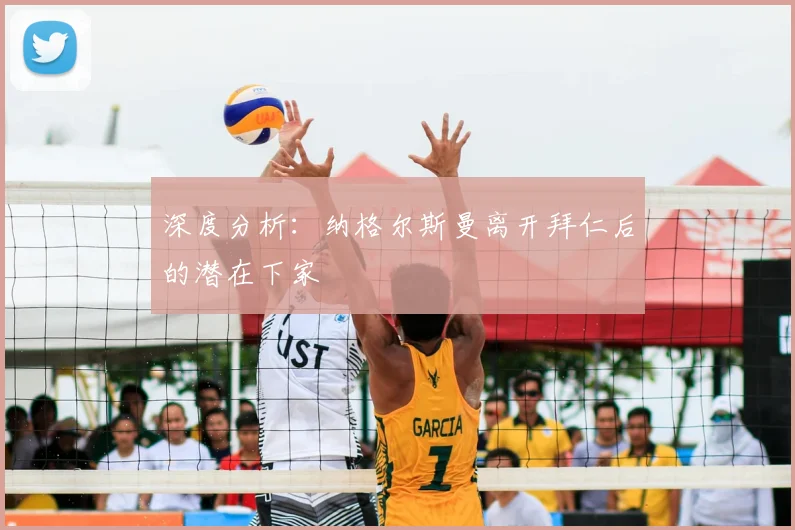 深度分析：纳格尔斯曼离开拜仁后的潜在下家
