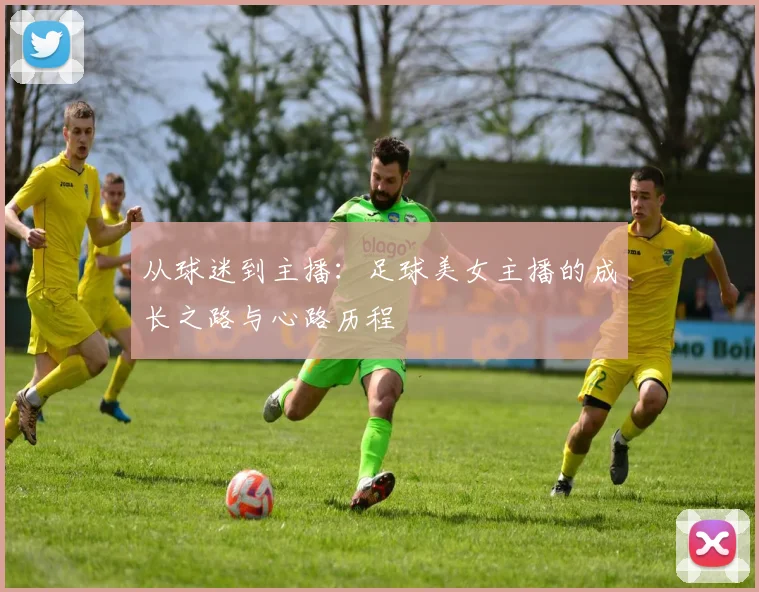 从球迷到主播:足球美女主播的成长之路与心路历程