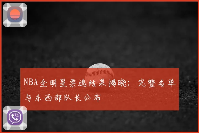 NBA全明星票选结果揭晓：完整名单与东西部队长公布