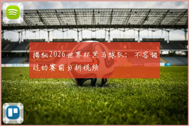 揭秘2026世界杯黑马球队:不容错过的赛前分析视频