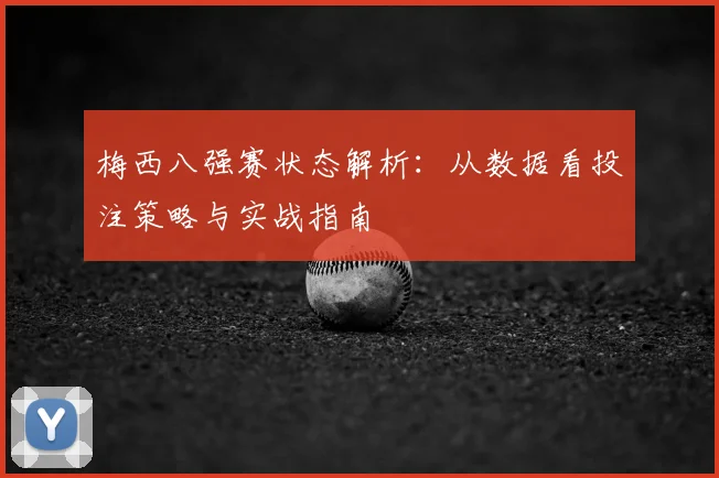 梅西八强赛状态解析：从数据看投注策略与实战指南