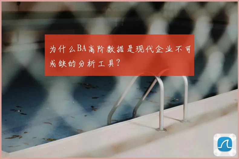 为什么BA高阶数据是现代企业不可或缺的分析工具?