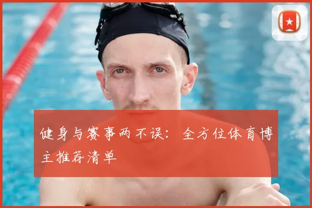 健身与赛事两不误：全方位体育博主推荐清单