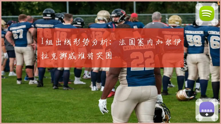 I组出线形势分析:法国塞内加尔伊拉克挪威谁将突围