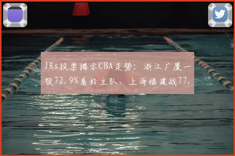 JRs投票揭示CBA走势:浙江广厦一役72.9%看好主队,上海福建战77.5%倾斜