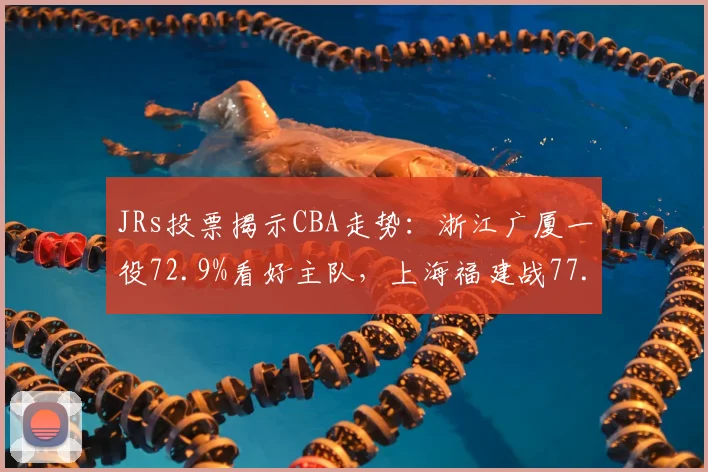 JRs投票揭示CBA走势：浙江广厦一役72.9%看好主队，上海福建战77.5%倾斜