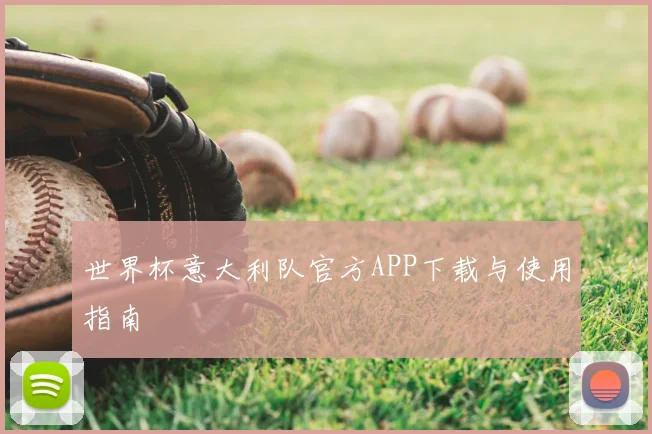 世界杯意大利队官方APP下载与使用指南
