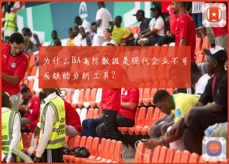 为什么BA高阶数据是现代企业不可或缺的分析工具?